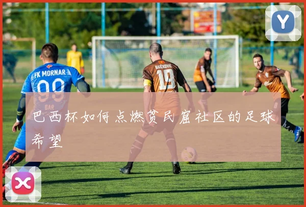 巴西杯如何点燃贫民窟社区的足球希望