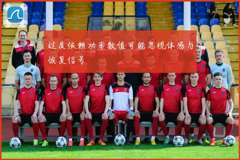 过度依赖功率数值可能忽视体感与恢复信号