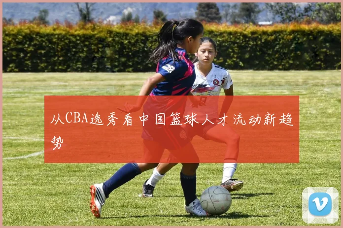从CBA选秀看中国篮球人才流动新趋势