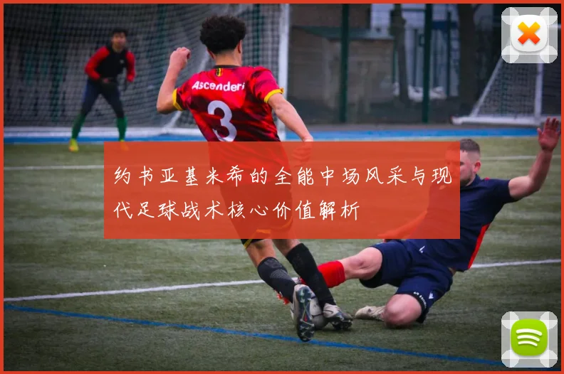 约书亚基米希的全能中场风采与现代足球战术核心价值解析