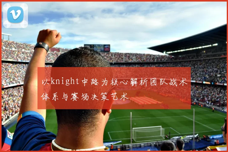 以knight中路为核心解析团队战术体系与赛场决策艺术