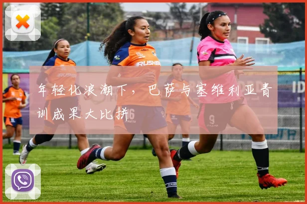 年轻化浪潮下，巴萨与塞维利亚青训成果大比拼