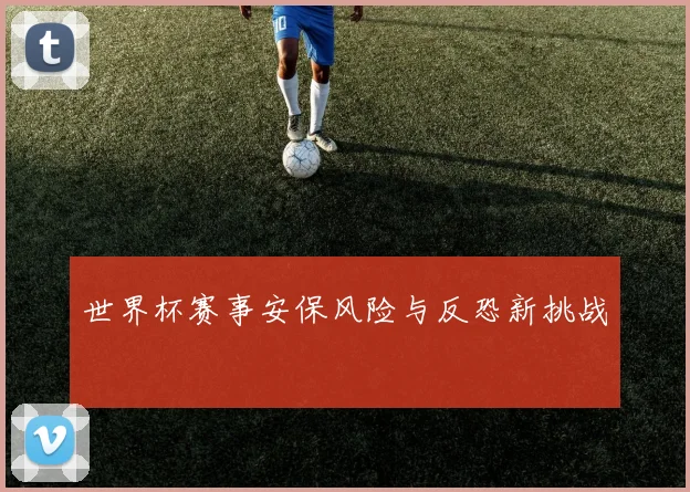 世界杯赛事安保风险与反恐新挑战