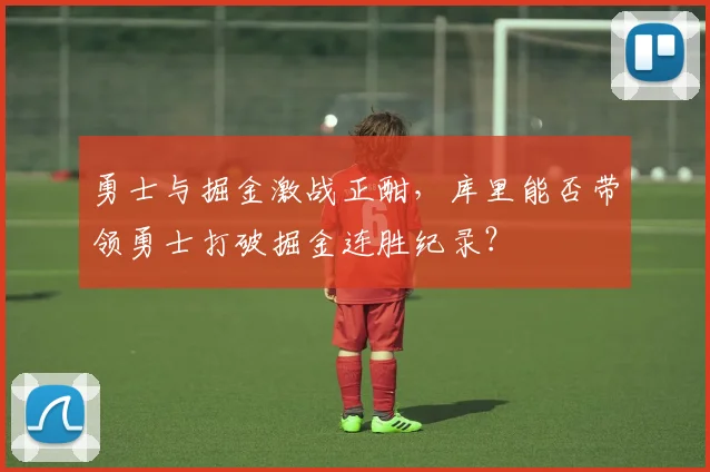 勇士与掘金激战正酣，库里能否带领勇士打破掘金连胜纪录？