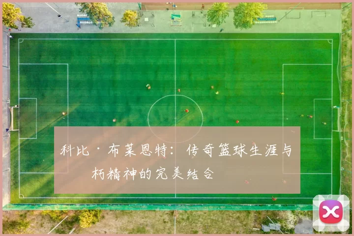 科比·布莱恩特：传奇篮球生涯与不朽精神的完美结合