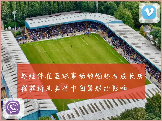 赵继伟在篮球赛场的崛起与成长历程解析及其对中国篮球的影响