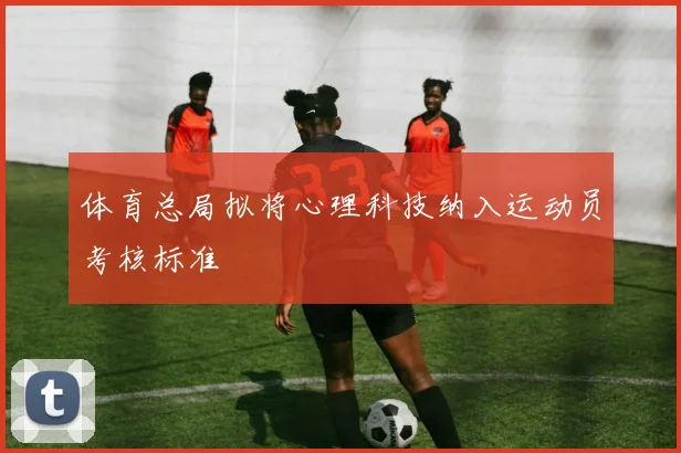 体育总局拟将心理科技纳入运动员考核标准