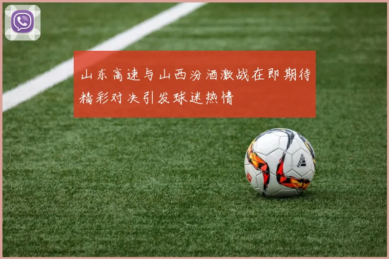 山东高速与山西汾酒激战在即期待精彩对决引发球迷热情