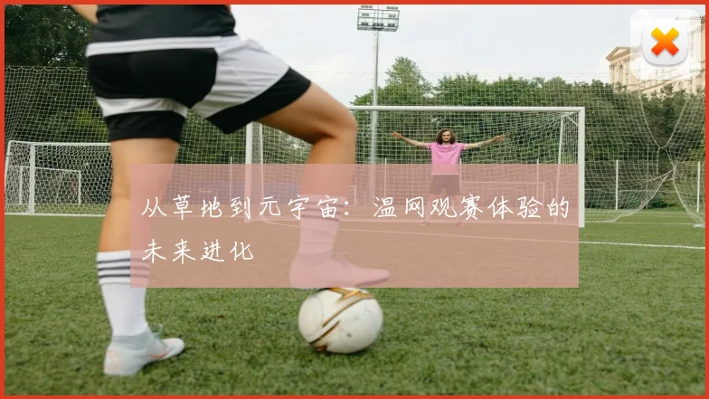 从草地到元宇宙：温网观赛体验的未来进化